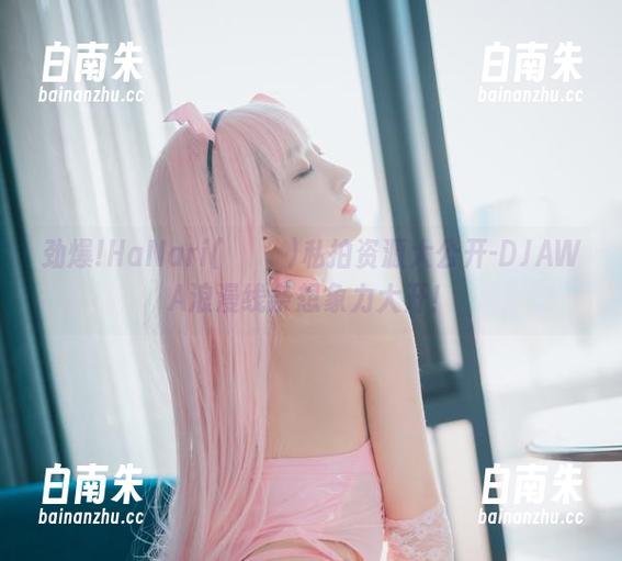 劲爆!HaNari(하나리)私拍资源大公开-DJAWA浪漫线条想象力大开！-白南朱