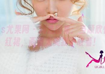 UGirls尤果网 - 精选图集：当顾欣怡穿上红裙，画面太美我不敢看！