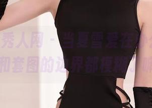Xiuren秀人网 - 当夏雪爱在办公室，美图和套图的边界都模糊了嘛？