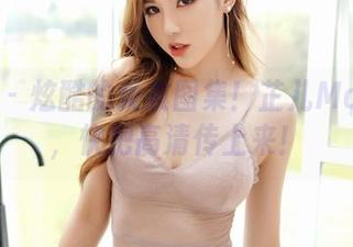嗲囡囡 - 炫酷的女友图集！芷儿Momoko，快把高清传上来！