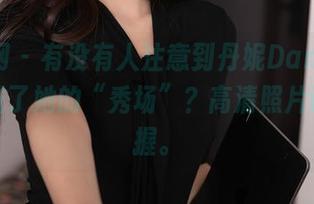 秀人网 - 有没有人注意到丹妮Danny的浴室成了她的“秀场”？高清照片证据在握。