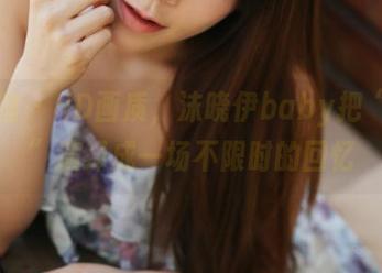 美媛馆 - HD画质，沫晓伊baby把“少女”演绎成一场不限时的回忆