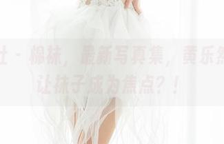 魅妍社 - 棉袜，最新写真集，黄乐然竟然让袜子成为焦点？！